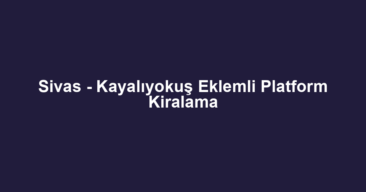 Sivas - Kayalıyokuş Eklemli Platform Kiralama