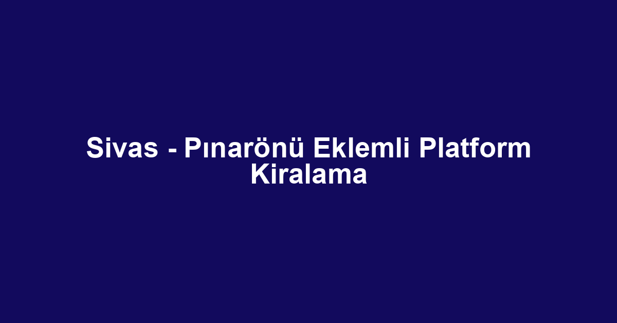 Sivas - Pınarönü Eklemli Platform Kiralama