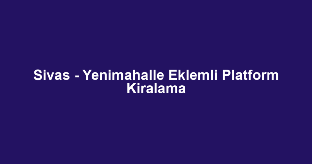 Sivas - Yenimahalle Eklemli Platform Kiralama