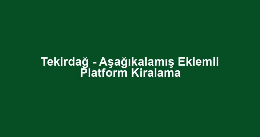 Tekirdağ - Aşağıkalamış Eklemli Platform Kiralama