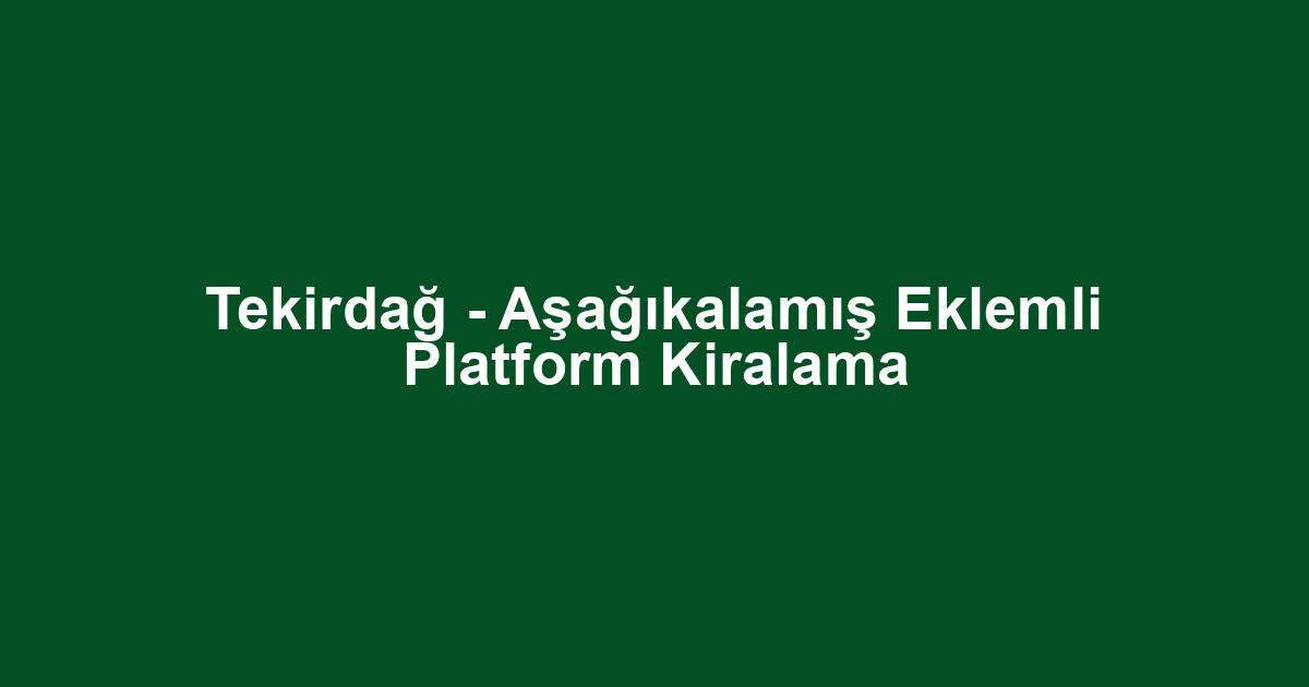 Tekirdağ - Aşağıkalamış Eklemli Platform Kiralama