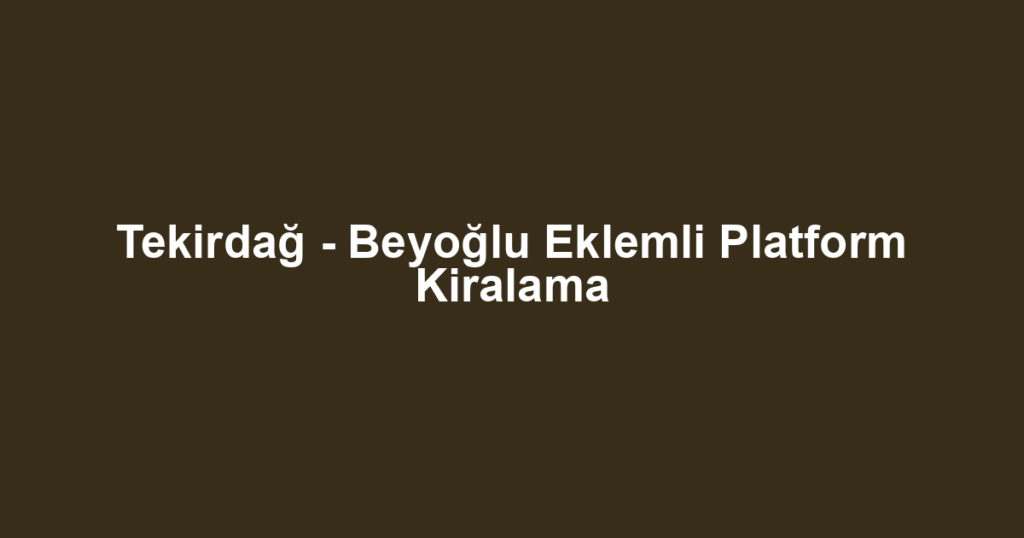 Tekirdağ - Beyoğlu Eklemli Platform Kiralama