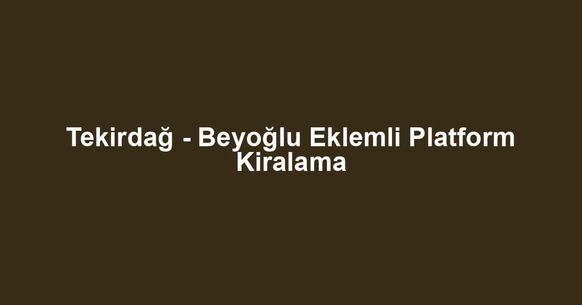 Tekirdağ - Beyoğlu Eklemli Platform Kiralama