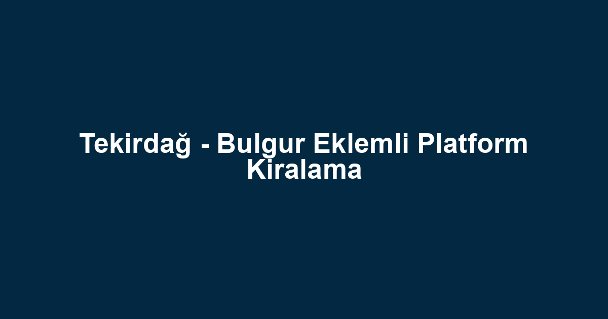 Tekirdağ - Bulgur Eklemli Platform Kiralama
