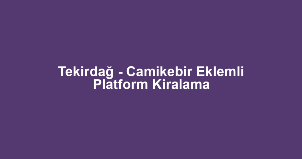 Tekirdağ - Camikebir Eklemli Platform Kiralama