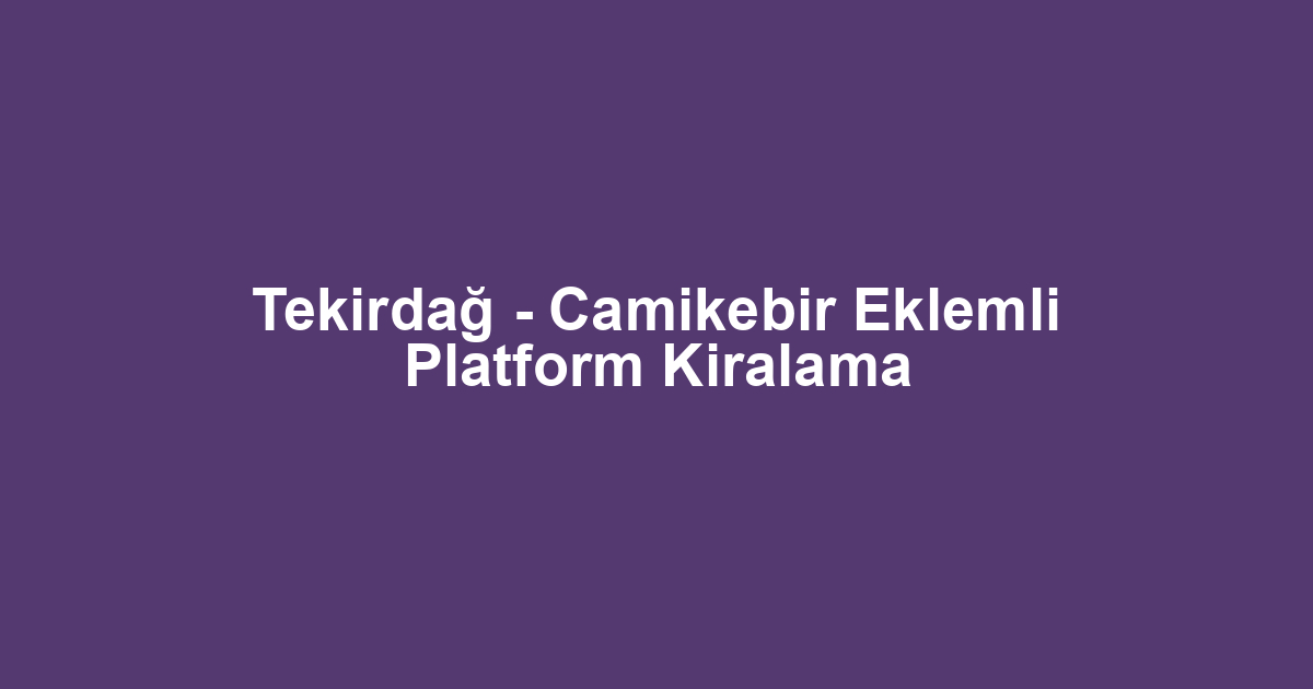 Tekirdağ - Camikebir Eklemli Platform Kiralama