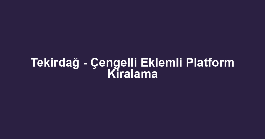 Tekirdağ - Çengelli Eklemli Platform Kiralama