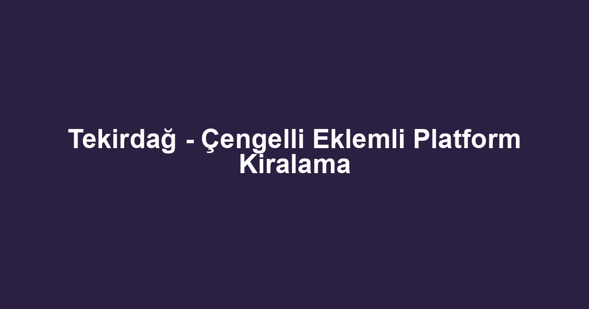 Tekirdağ - Çengelli Eklemli Platform Kiralama