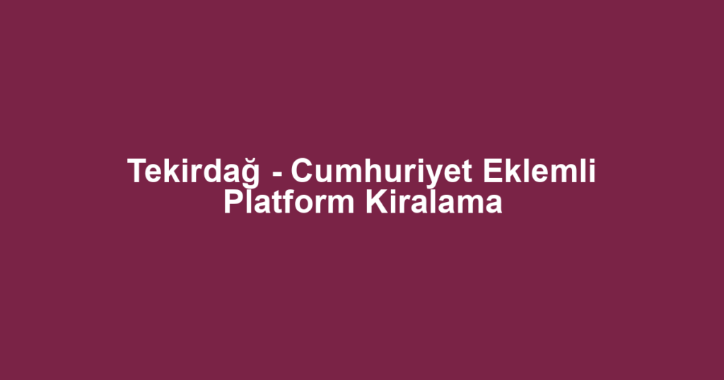 Tekirdağ - Cumhuriyet Eklemli Platform Kiralama