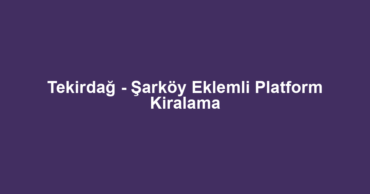 Tekirdağ - Şarköy Eklemli Platform Kiralama