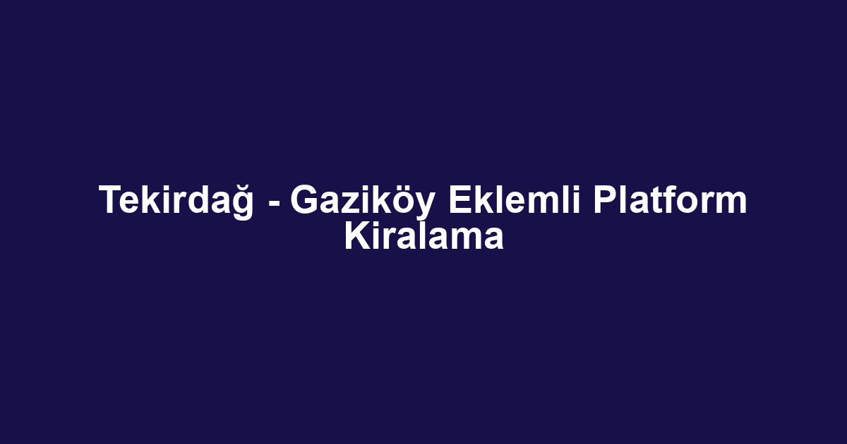 Tekirdağ - Gaziköy Eklemli Platform Kiralama