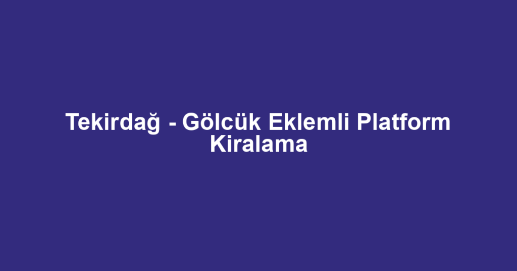 Tekirdağ - Gölcük Eklemli Platform Kiralama