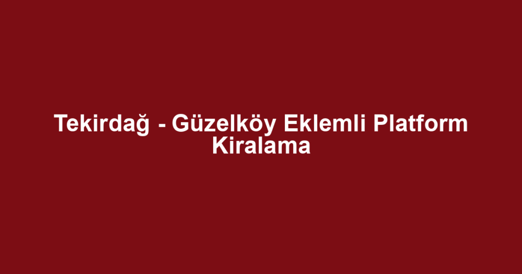 Tekirdağ - Güzelköy Eklemli Platform Kiralama