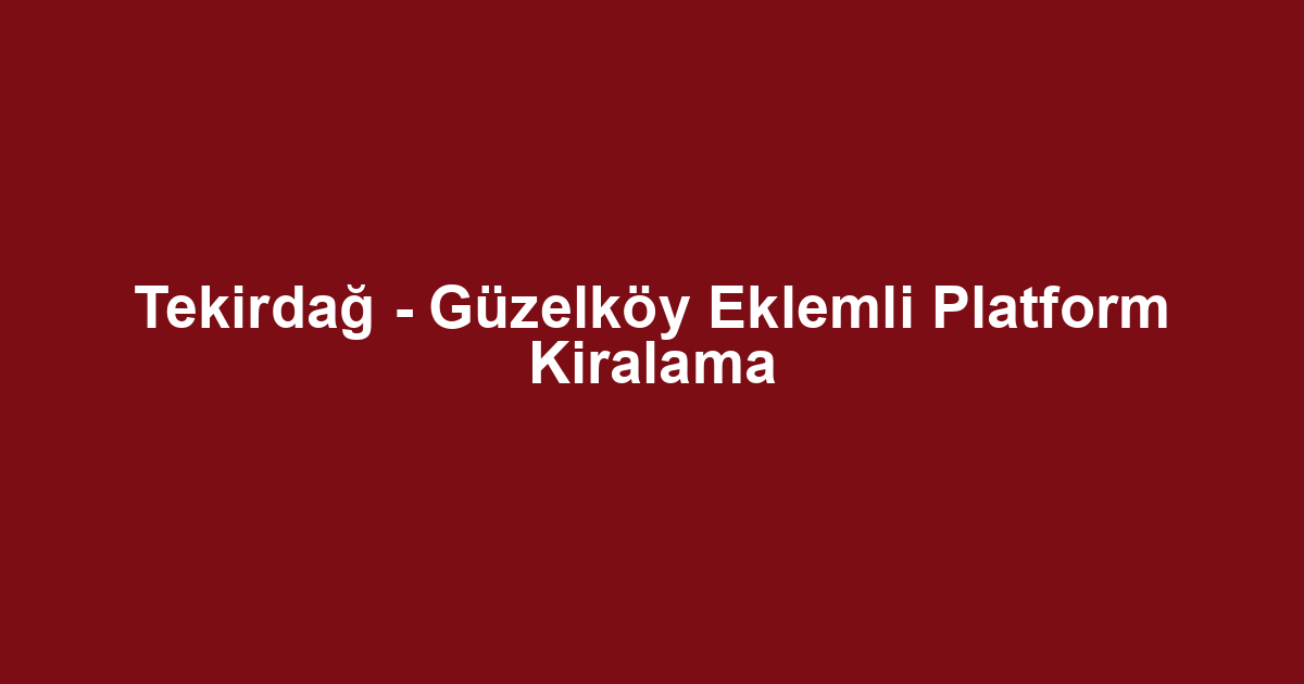 Tekirdağ - Güzelköy Eklemli Platform Kiralama