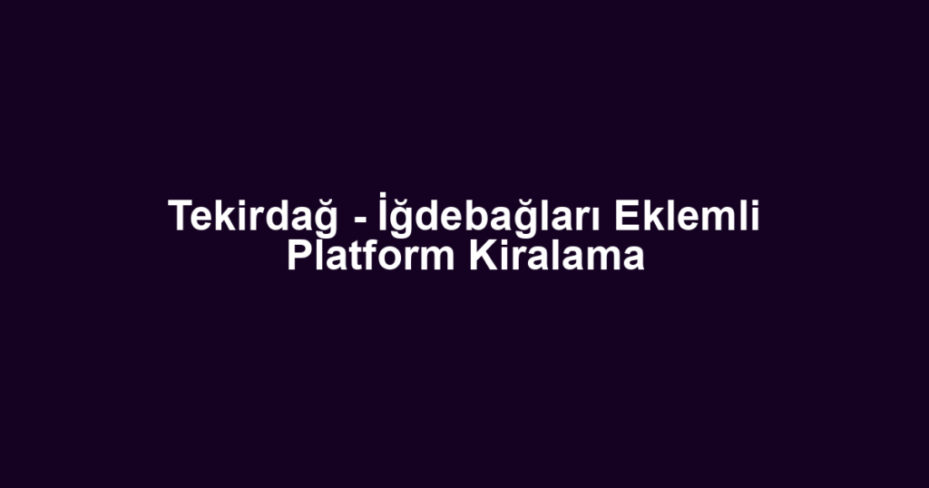 Tekirdağ - İğdebağları Eklemli Platform Kiralama