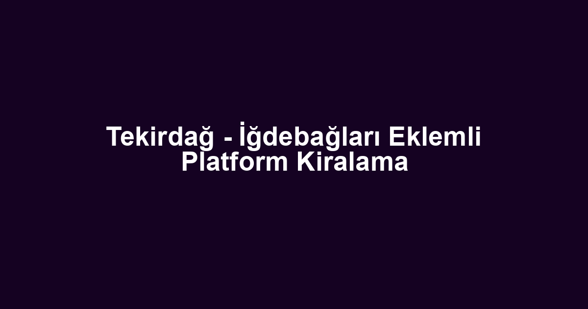 Tekirdağ - İğdebağları Eklemli Platform Kiralama