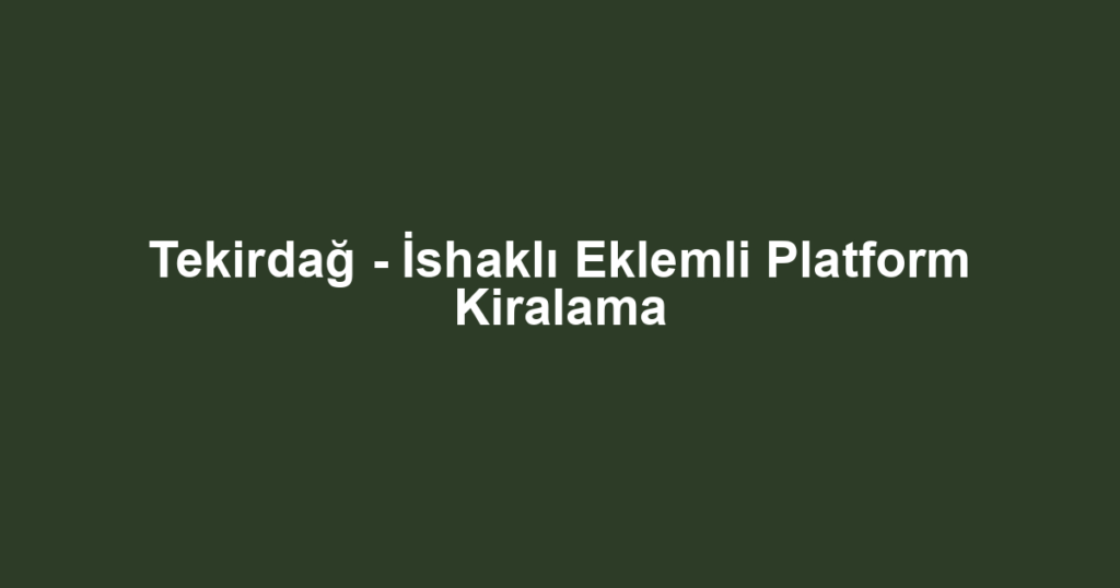 Tekirdağ - İshaklı Eklemli Platform Kiralama