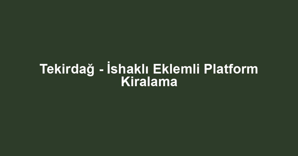 Tekirdağ - İshaklı Eklemli Platform Kiralama