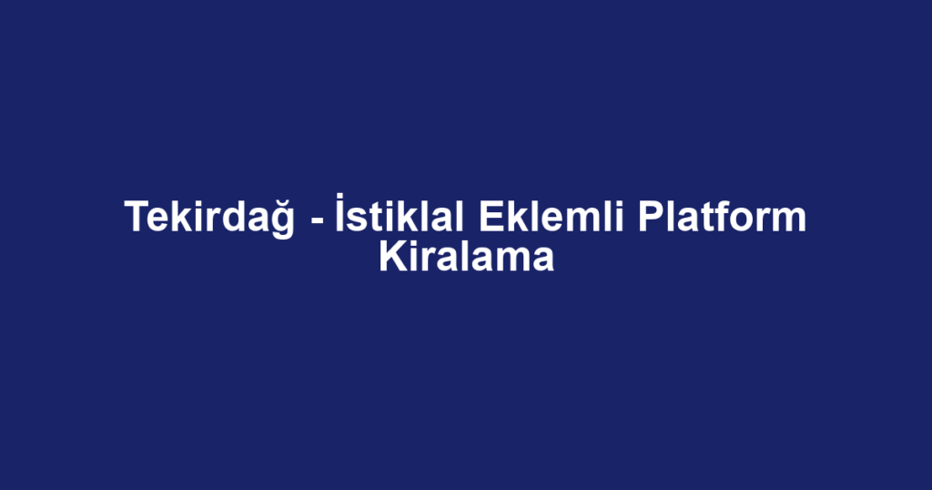 Tekirdağ - İstiklal Eklemli Platform Kiralama