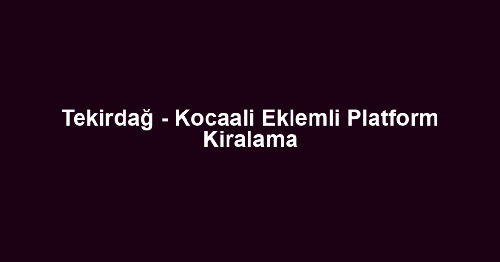 Tekirdağ - Kocaali Eklemli Platform Kiralama