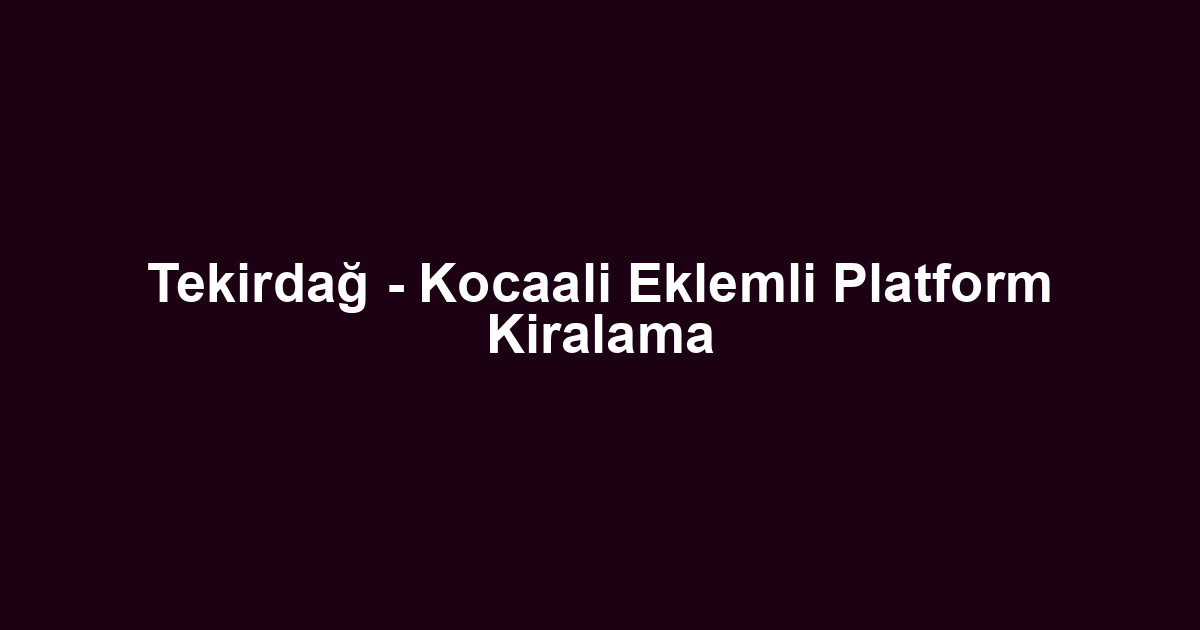 Tekirdağ - Kocaali Eklemli Platform Kiralama