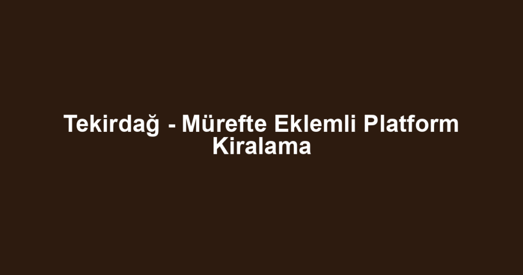 Tekirdağ - Mürefte Eklemli Platform Kiralama