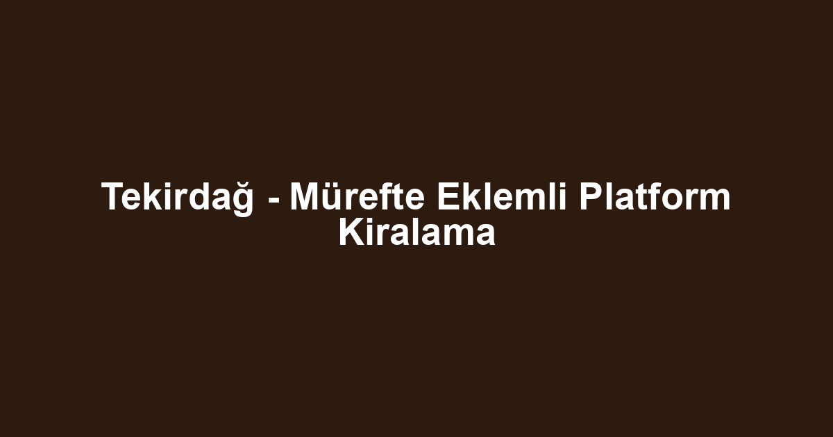 Tekirdağ - Mürefte Eklemli Platform Kiralama