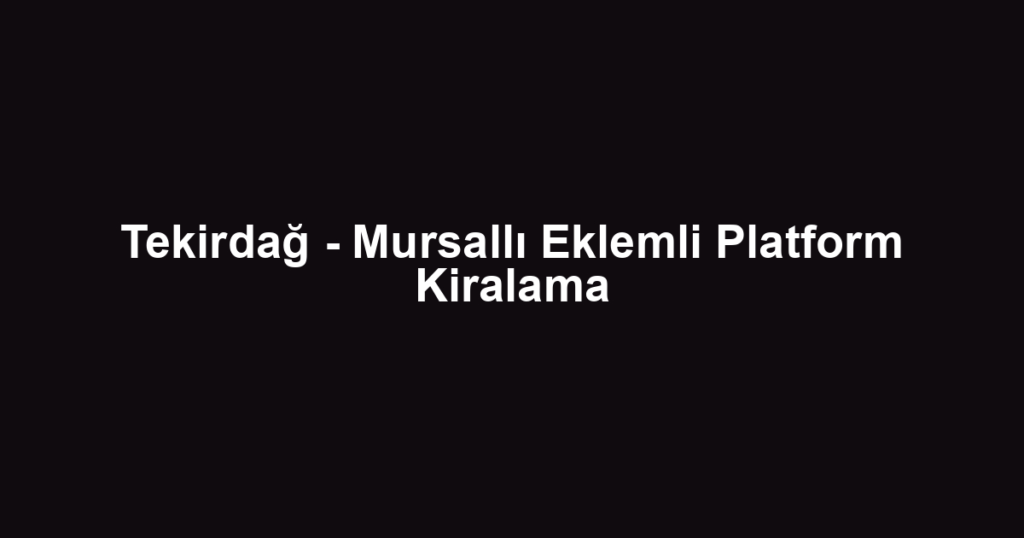 Tekirdağ - Mursallı Eklemli Platform Kiralama