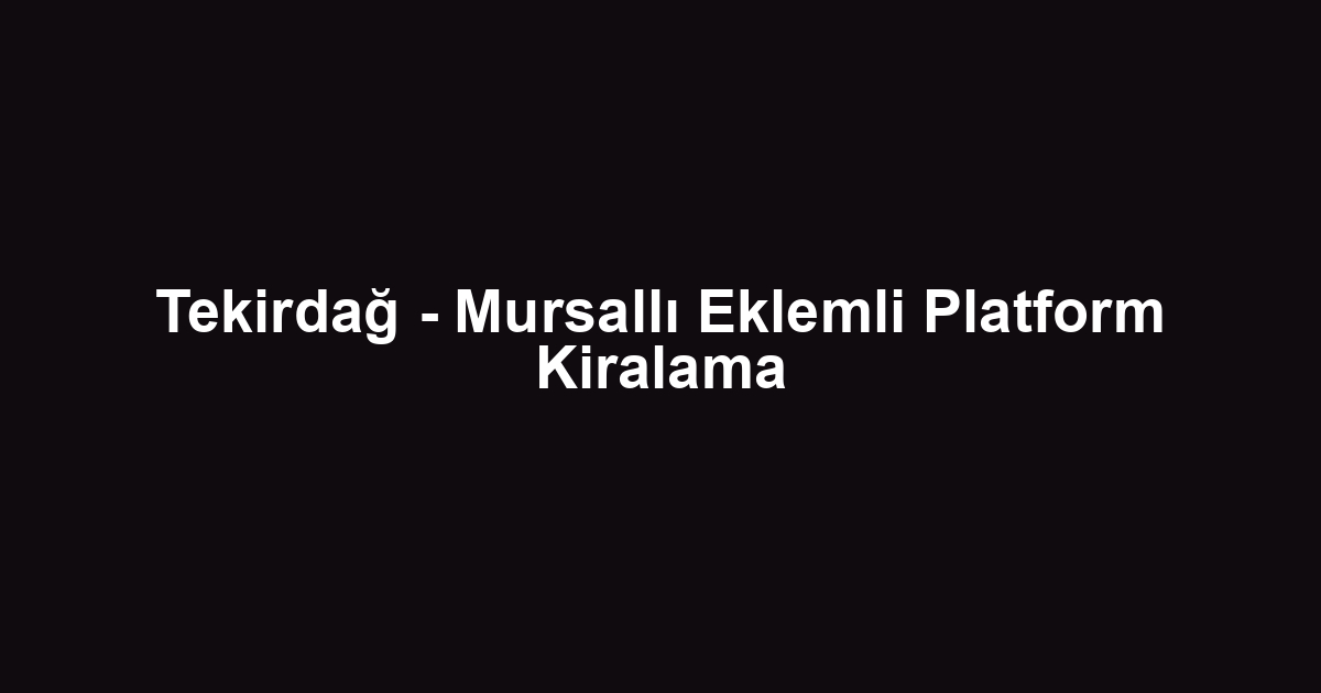 Tekirdağ - Mursallı Eklemli Platform Kiralama
