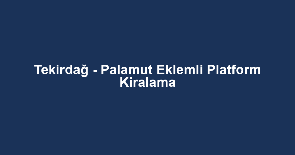 Tekirdağ - Palamut Eklemli Platform Kiralama
