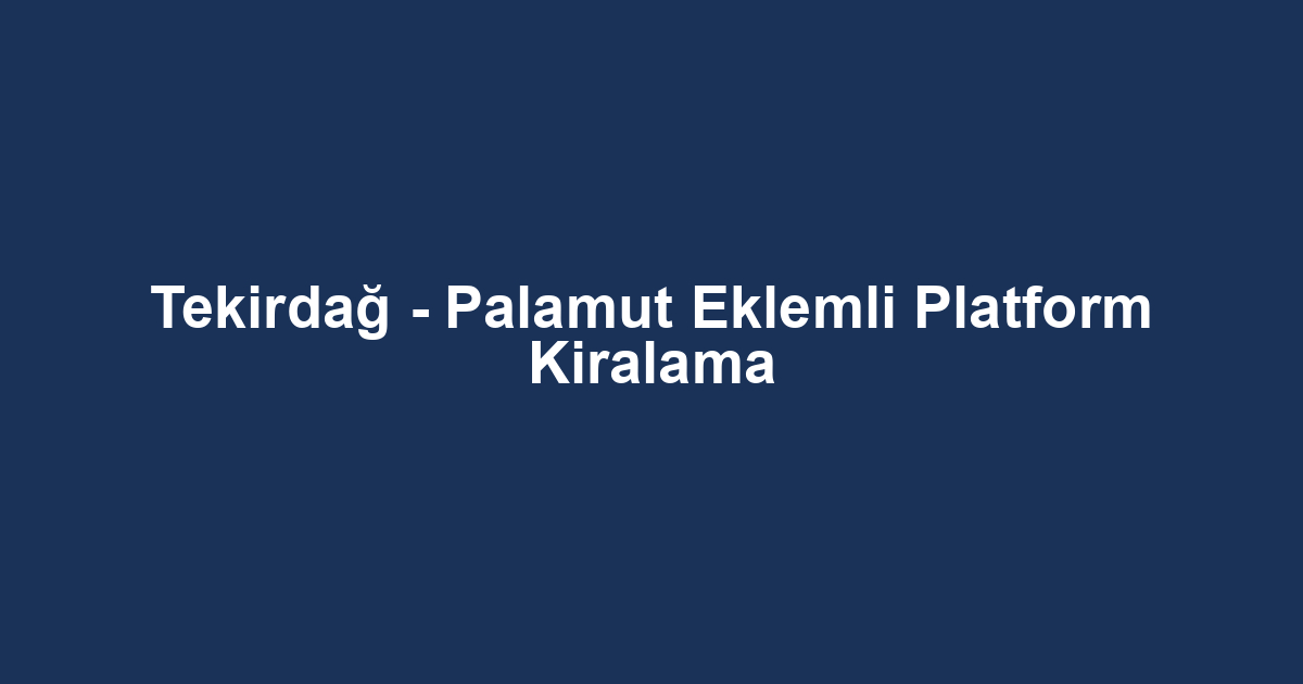 Tekirdağ - Palamut Eklemli Platform Kiralama