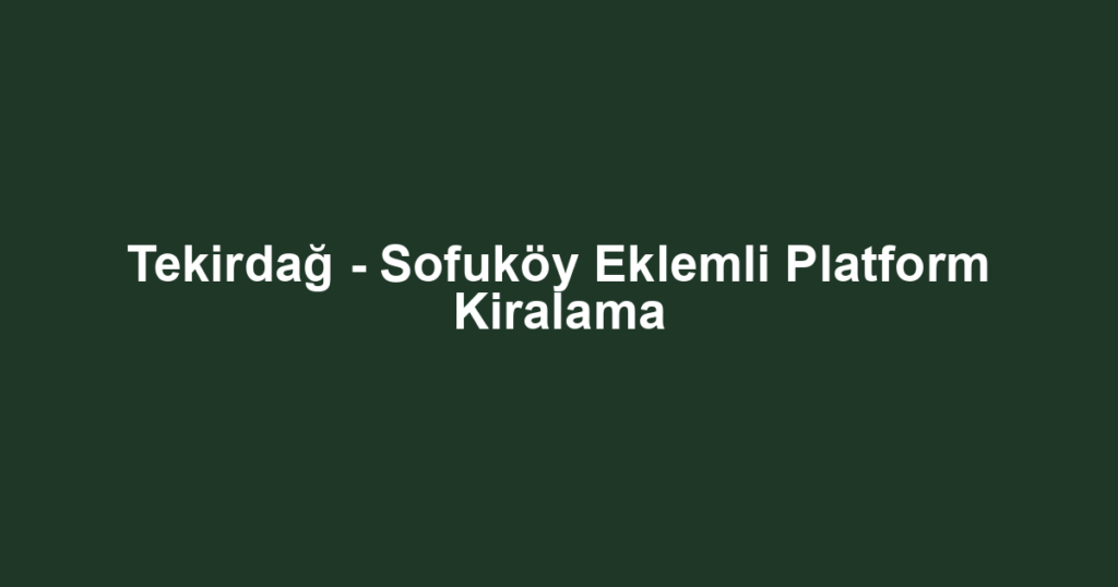 Tekirdağ - Sofuköy Eklemli Platform Kiralama