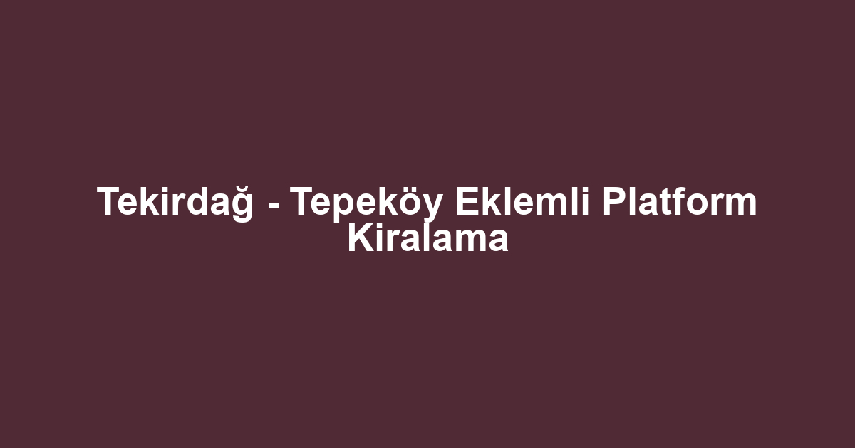 Tekirdağ - Tepeköy Eklemli Platform Kiralama