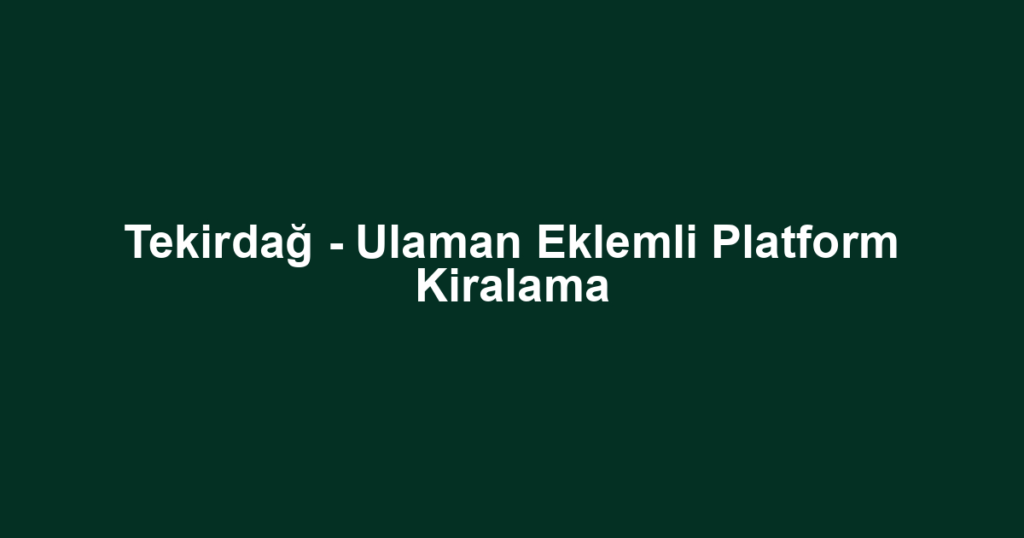 Tekirdağ - Ulaman Eklemli Platform Kiralama