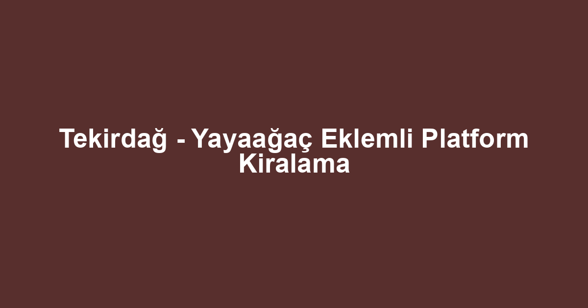 Tekirdağ - Yayaağaç Eklemli Platform Kiralama