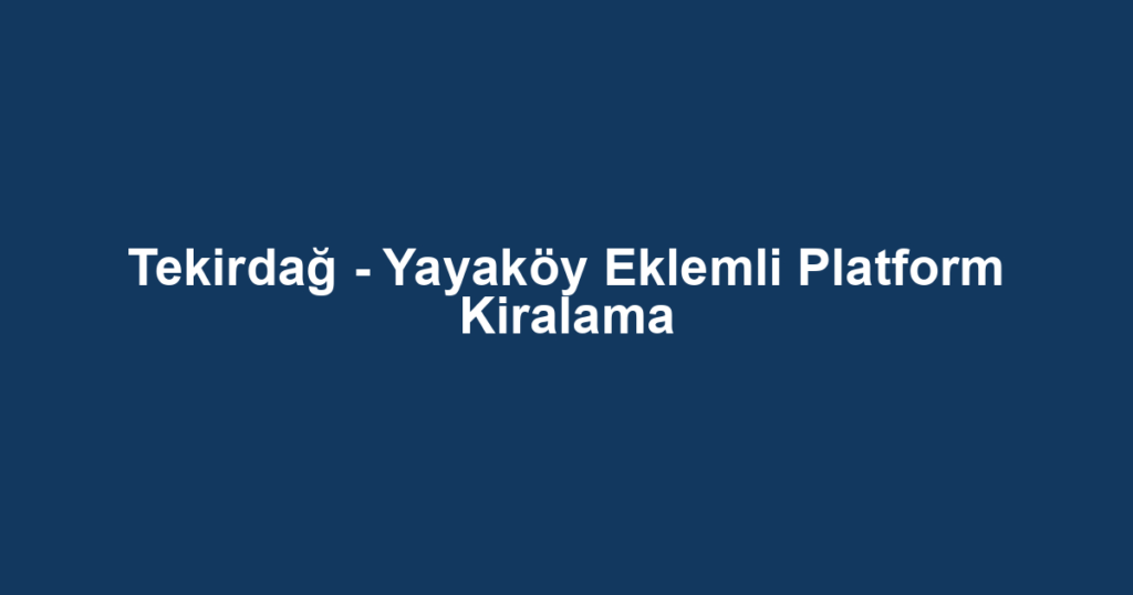 Tekirdağ - Yayaköy Eklemli Platform Kiralama