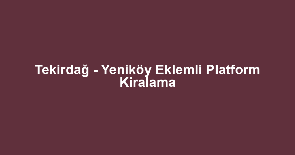 Tekirdağ - Yeniköy Eklemli Platform Kiralama
