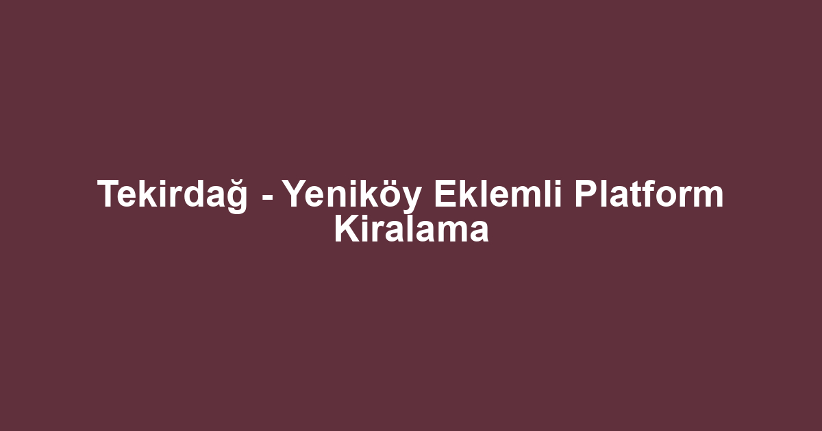 Tekirdağ - Yeniköy Eklemli Platform Kiralama