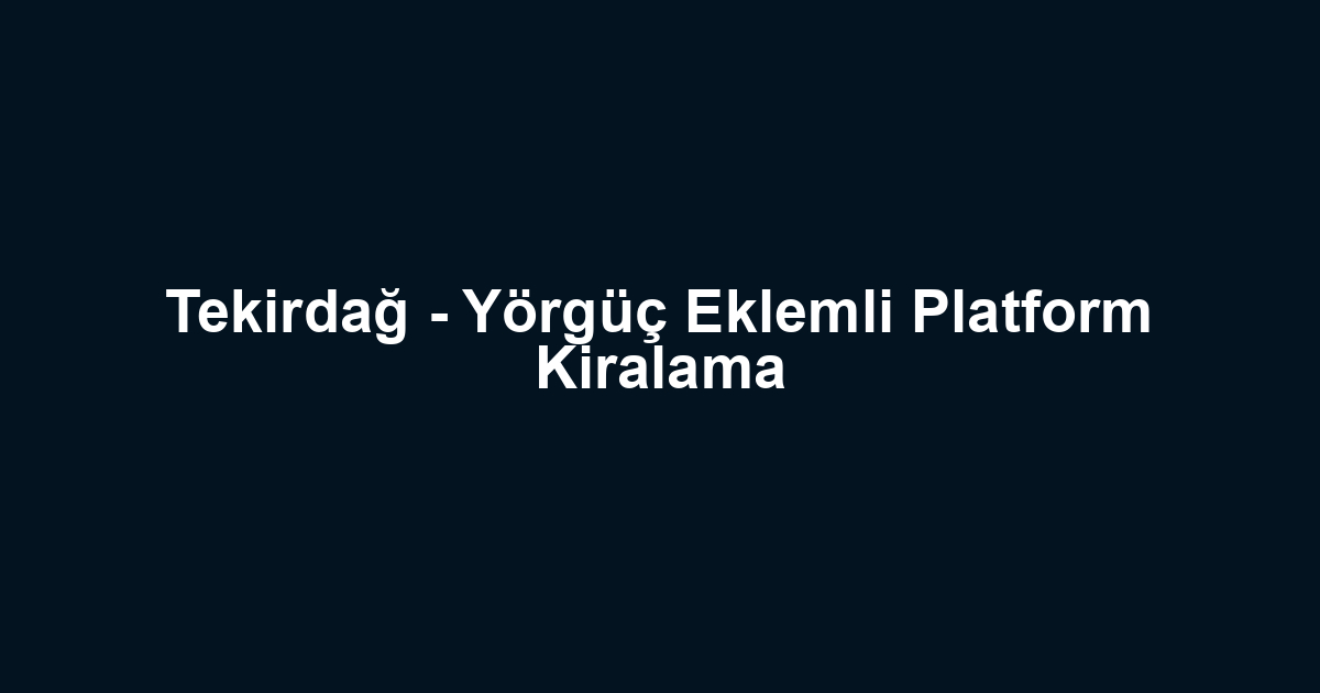 Tekirdağ - Yörgüç Eklemli Platform Kiralama