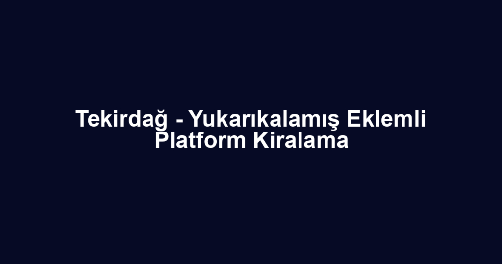 Tekirdağ - Yukarıkalamış Eklemli Platform Kiralama