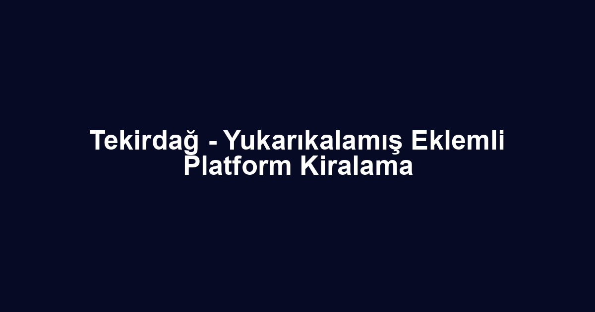 Tekirdağ - Yukarıkalamış Eklemli Platform Kiralama