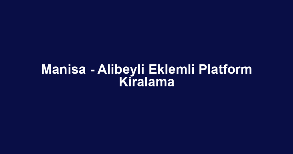 Manisa - Alibeyli Eklemli Platform Kiralama