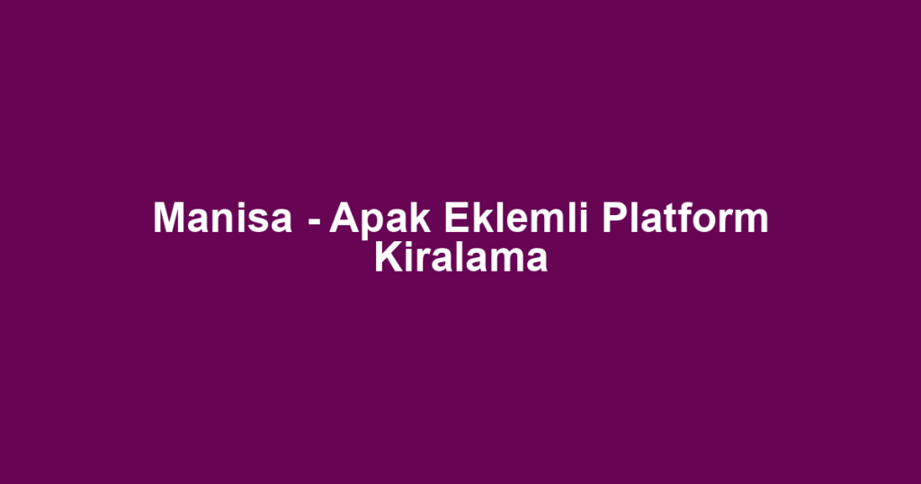 Manisa - Apak Eklemli Platform Kiralama