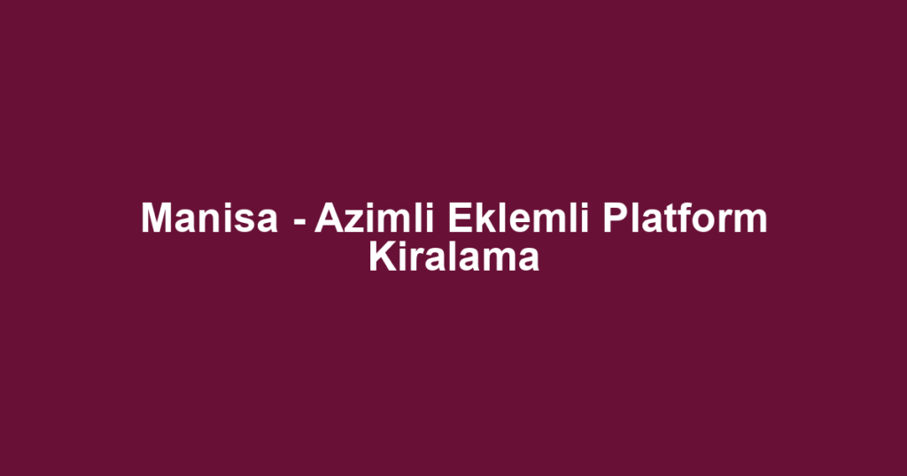 Manisa - Azimli Eklemli Platform Kiralama