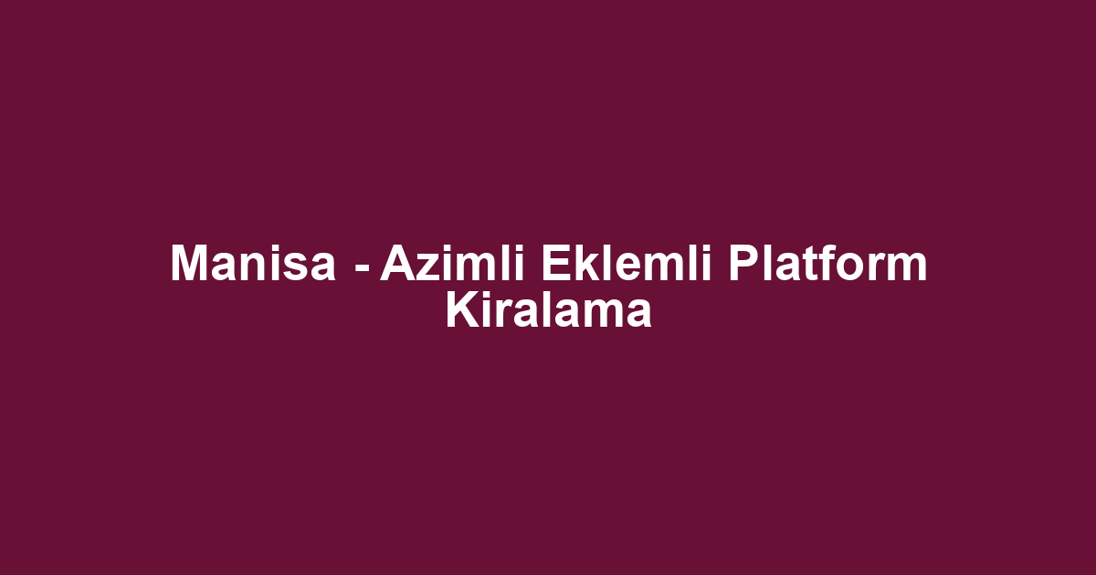 Manisa - Azimli Eklemli Platform Kiralama