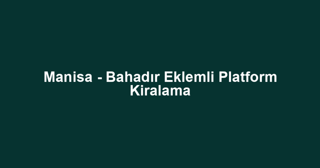 Manisa - Bahadır Eklemli Platform Kiralama