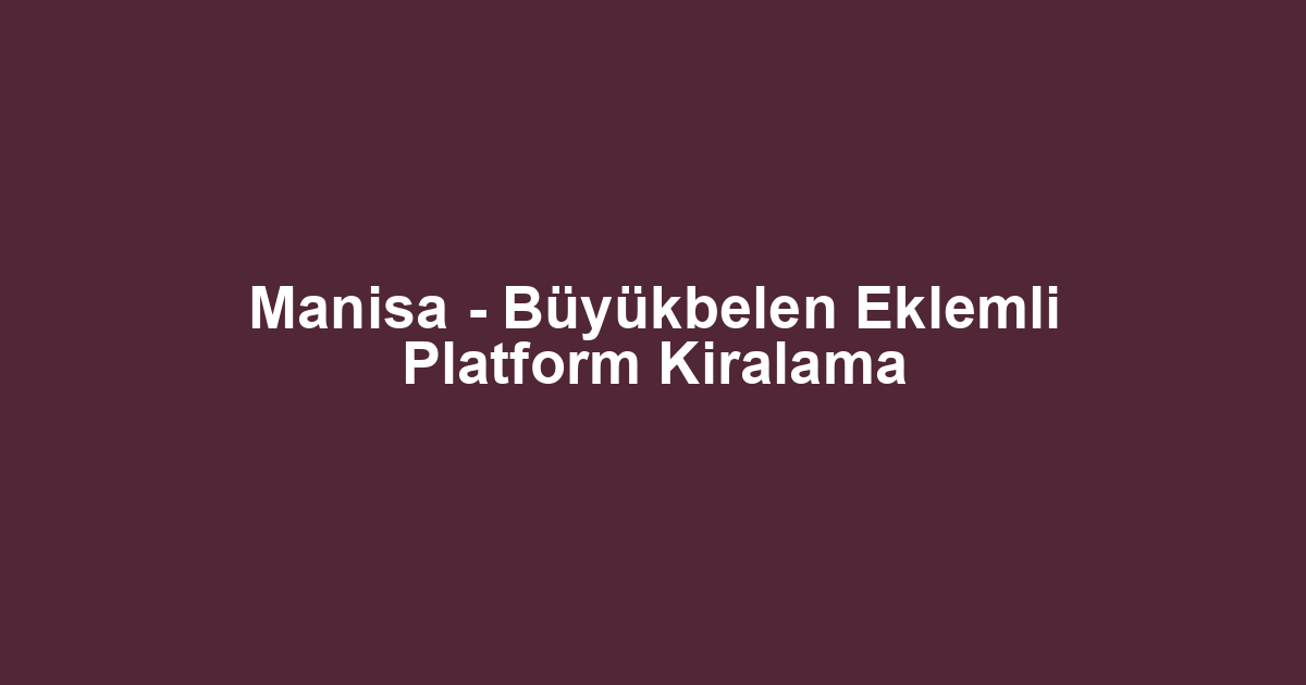 Manisa - Büyükbelen Eklemli Platform Kiralama
