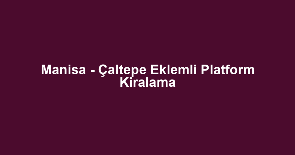 Manisa - Çaltepe Eklemli Platform Kiralama