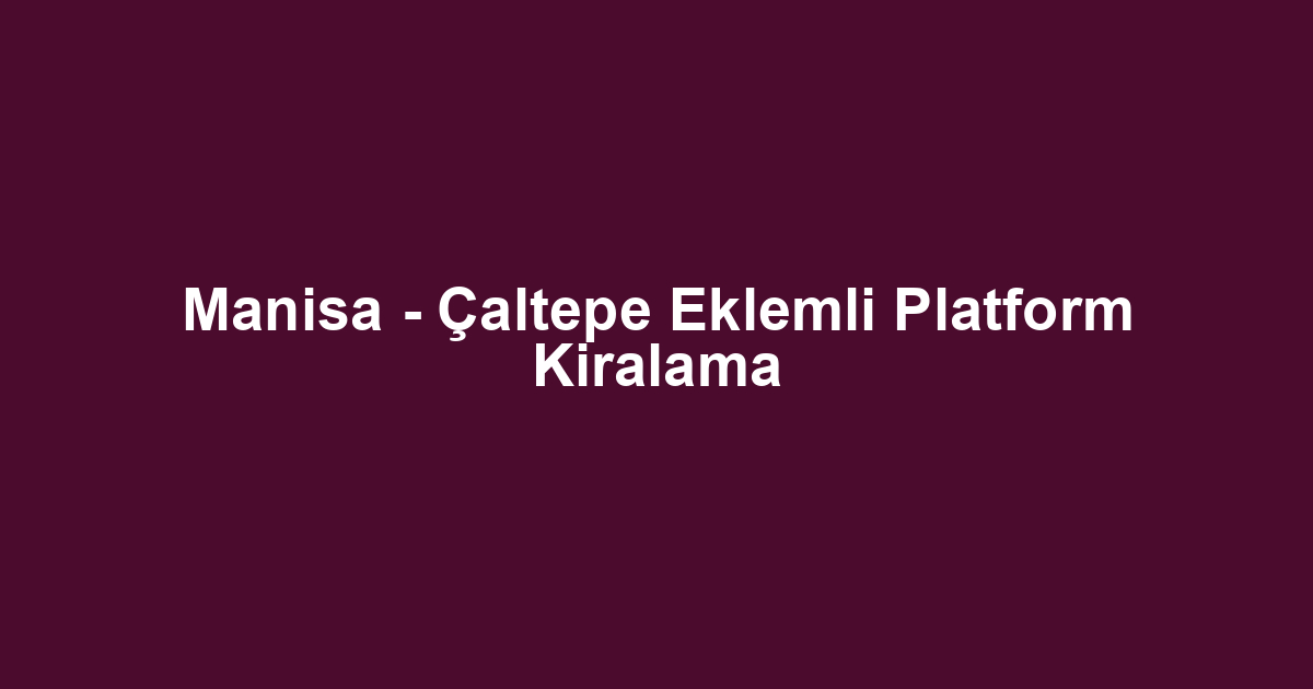 Manisa - Çaltepe Eklemli Platform Kiralama