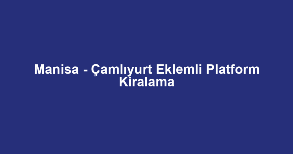 Manisa - Çamlıyurt Eklemli Platform Kiralama